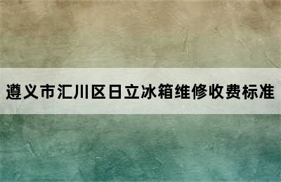 遵义市汇川区日立冰箱维修收费标准