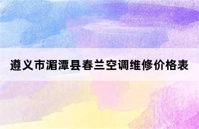 遵义市湄潭县春兰空调维修价格表