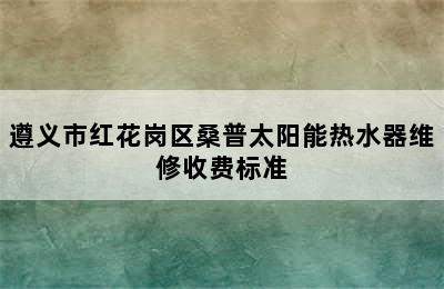 遵义市红花岗区桑普太阳能热水器维修收费标准