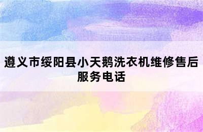 遵义市绥阳县小天鹅洗衣机维修售后服务电话