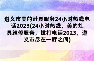 遵义市美的灶具服务24小时热线电话2023(24小时热线，美的灶具维修服务，拨打电话2023，遵义市尽在一呼之间)