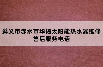 遵义市赤水市华扬太阳能热水器维修售后服务电话