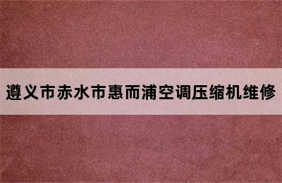 遵义市赤水市惠而浦空调压缩机维修