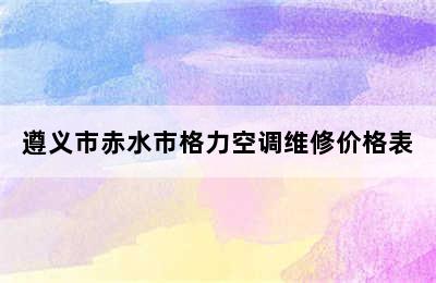 遵义市赤水市格力空调维修价格表