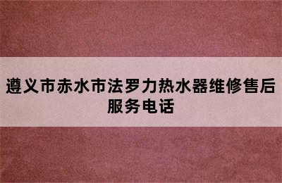 遵义市赤水市法罗力热水器维修售后服务电话