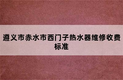 遵义市赤水市西门子热水器维修收费标准