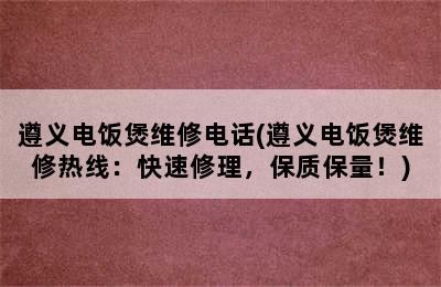 遵义电饭煲维修电话(遵义电饭煲维修热线：快速修理，保质保量！)