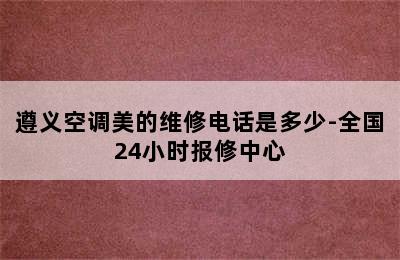 遵义空调美的维修电话是多少-全国24小时报修中心