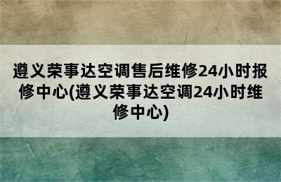 遵义荣事达空调售后维修24小时报修中心(遵义荣事达空调24小时维修中心)