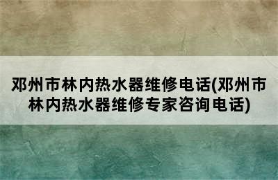 邓州市林内热水器维修电话(邓州市林内热水器维修专家咨询电话)