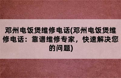 邓州电饭煲维修电话(邓州电饭煲维修电话：靠谱维修专家，快速解决您的问题)