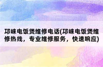 邛崃电饭煲维修电话(邛崃电饭煲维修热线，专业维修服务，快速响应)