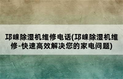 邛崃除湿机维修电话(邛崃除湿机维修-快速高效解决您的家电问题)