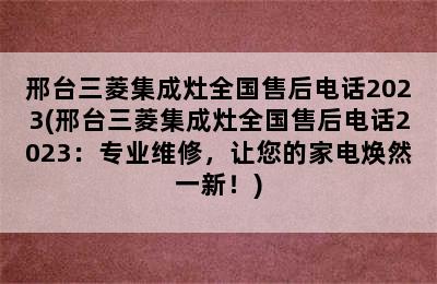 邢台三菱集成灶全国售后电话2023(邢台三菱集成灶全国售后电话2023：专业维修，让您的家电焕然一新！)