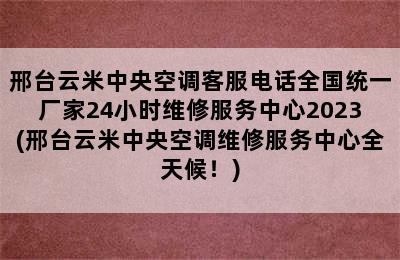 邢台云米中央空调客服电话全国统一厂家24小时维修服务中心2023(邢台云米中央空调维修服务中心全天候！)