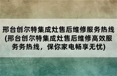 邢台创尔特集成灶售后维修服务热线(邢台创尔特集成灶售后维修高效服务务热线，保你家电畅享无忧)