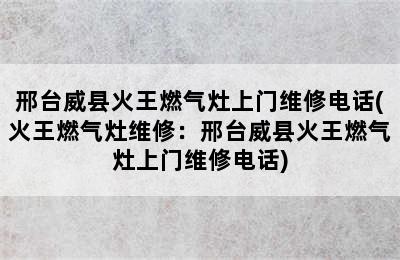 邢台威县火王燃气灶上门维修电话(火王燃气灶维修：邢台威县火王燃气灶上门维修电话)