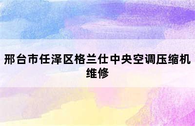 邢台市任泽区格兰仕中央空调压缩机维修