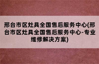 邢台市区灶具全国售后服务中心(邢台市区灶具全国售后服务中心-专业维修解决方案)