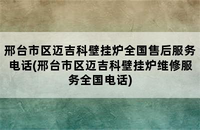 邢台市区迈吉科壁挂炉全国售后服务电话(邢台市区迈吉科壁挂炉维修服务全国电话)