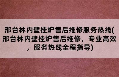 邢台林内壁挂炉售后维修服务热线(邢台林内壁挂炉售后维修，专业高效，服务热线全程指导)