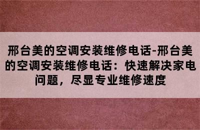 邢台美的空调安装维修电话-邢台美的空调安装维修电话：快速解决家电问题，尽显专业维修速度