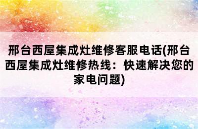 邢台西屋集成灶维修客服电话(邢台西屋集成灶维修热线：快速解决您的家电问题)