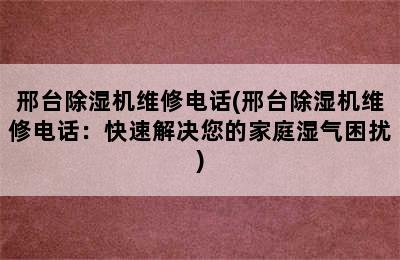 邢台除湿机维修电话(邢台除湿机维修电话：快速解决您的家庭湿气困扰)