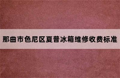 那曲市色尼区夏普冰箱维修收费标准