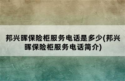 邦兴晖保险柜服务电话是多少(邦兴晖保险柜服务电话简介)