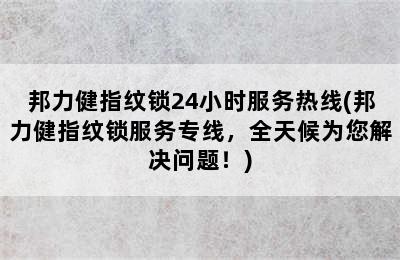 邦力健指纹锁24小时服务热线(邦力健指纹锁服务专线，全天候为您解决问题！)