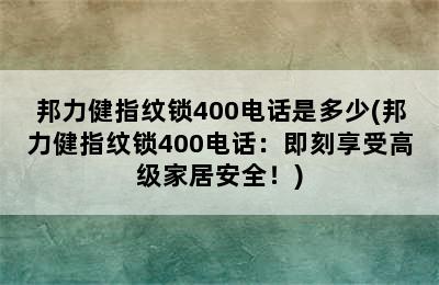 邦力健指纹锁400电话是多少(邦力健指纹锁400电话：即刻享受高级家居安全！)