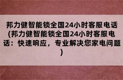 邦力健智能锁全国24小时客服电话(邦力健智能锁全国24小时客服电话：快速响应，专业解决您家电问题)