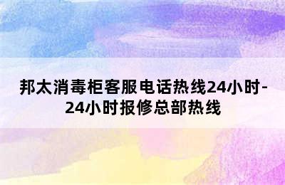 邦太消毒柜客服电话热线24小时-24小时报修总部热线