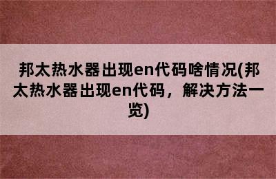 邦太热水器出现en代码啥情况(邦太热水器出现en代码，解决方法一览)