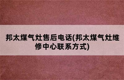 邦太煤气灶售后电话(邦太煤气灶维修中心联系方式)