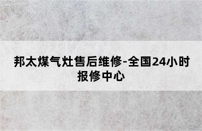 邦太煤气灶售后维修-全国24小时报修中心