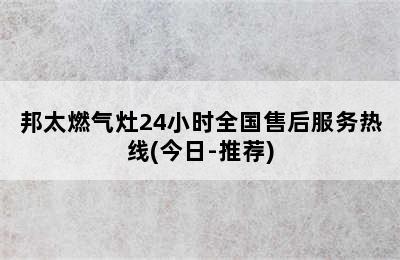 邦太燃气灶24小时全国售后服务热线(今日-推荐)