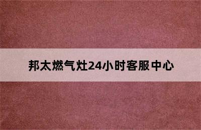 邦太燃气灶24小时客服中心