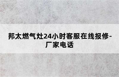 邦太燃气灶24小时客服在线报修-厂家电话