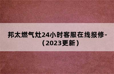 邦太燃气灶24小时客服在线报修-（2023更新）