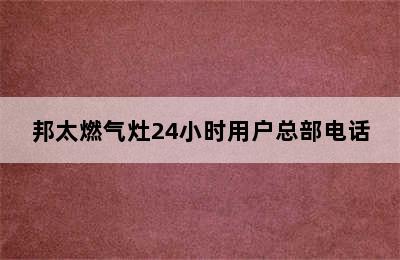 邦太燃气灶24小时用户总部电话