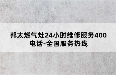 邦太燃气灶24小时维修服务400电话-全国服务热线