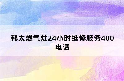 邦太燃气灶24小时维修服务400电话