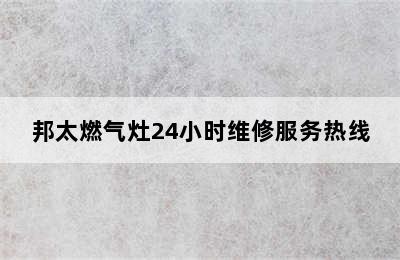 邦太燃气灶24小时维修服务热线