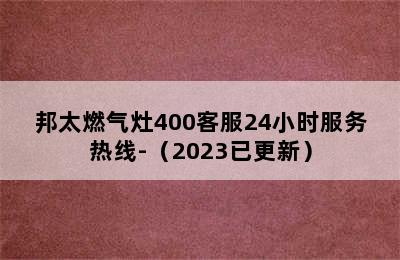 邦太燃气灶400客服24小时服务热线-（2023已更新）