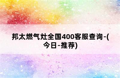 邦太燃气灶全国400客服查询-(今日-推荐)