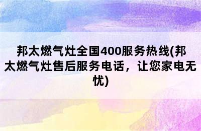 邦太燃气灶全国400服务热线(邦太燃气灶售后服务电话，让您家电无忧)