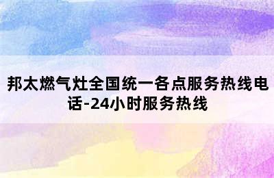 邦太燃气灶全国统一各点服务热线电话-24小时服务热线