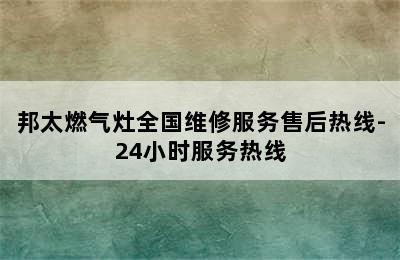 邦太燃气灶全国维修服务售后热线-24小时服务热线